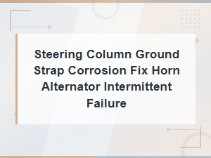 Steering Column Ground Strap Corrosion Causing Horn and Alternator Failure