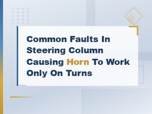 Common Faults in Steering Column Causing Horn to Work Only on Turns