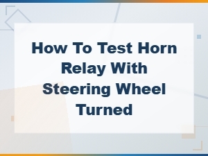 How to Test a Horn Relay with the Steering Wheel Turned